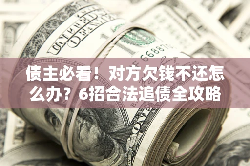 武汉债主必看！对方欠钱不还怎么办？6招合法追债全攻略