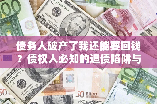 武汉债务人破产了我还能要回钱？债权人必知的追债陷阱与破局之道