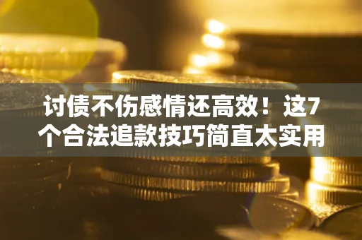 武汉讨债不伤感情还高效！这7个合法追款技巧简直太实用