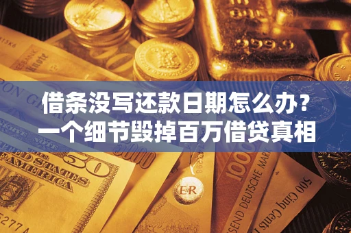 武汉借条没写还款日期怎么办？一个细节毁掉百万借贷真相