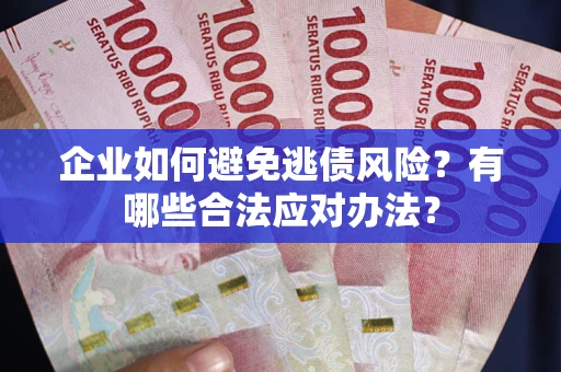 武汉企业如何避免逃债风险？有哪些合法应对办法？
