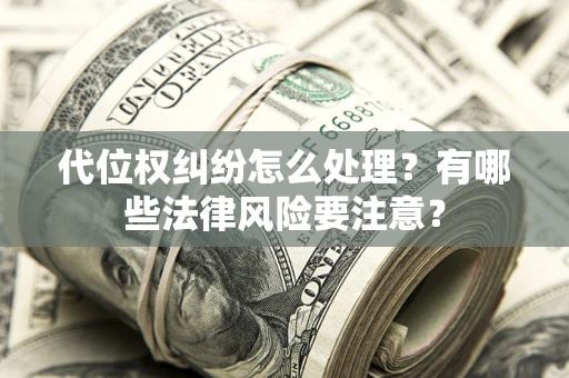 武汉代位权纠纷怎么处理？有哪些法律风险要注意？