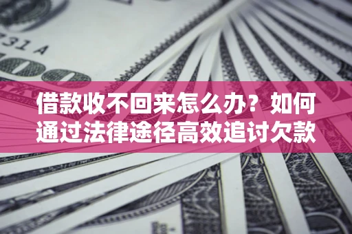 武汉借款收不回来怎么办?如何通过法律途径高效追讨欠款? 武汉借款收不回来怎么办?如何通过法律途径高效追讨欠款?