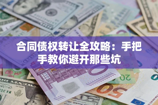 武汉合同债权转让全攻略：手把手教你避开那些坑