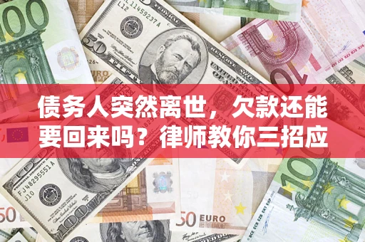 武汉债务人突然离世，欠款还能要回来吗？律师教你三招应对