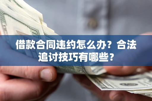 武汉借款合同违约怎么办？合法追讨技巧有哪些？