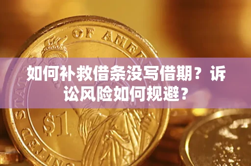 武汉如何补救借条没写借期？诉讼风险如何规避？
