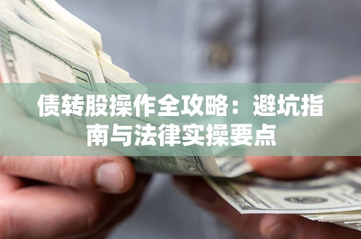 武汉债转股操作全攻略：避坑指南与法律实操要点