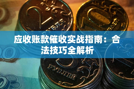 武汉应收账款催收实战指南：合法技巧全解析