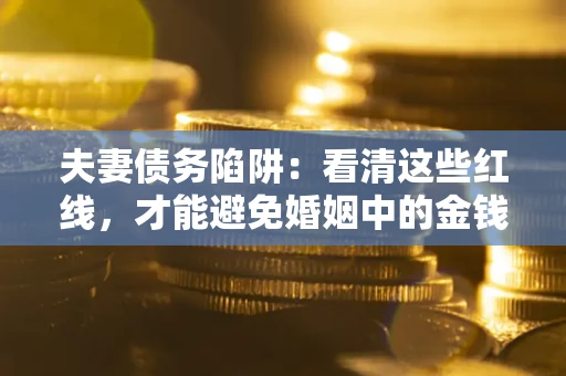 武汉夫妻债务陷阱：看清这些红线，才能避免婚姻中的金钱危机