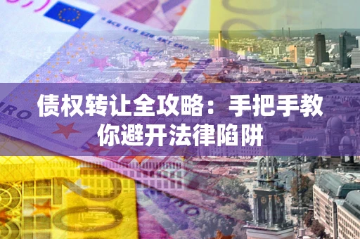 武汉债权转让全攻略：手把手教你避开法律陷阱