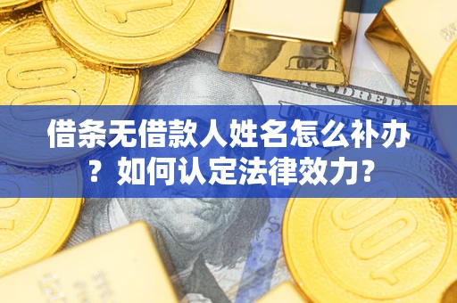 武汉借条无借款人姓名怎么补办？如何认定法律效力？