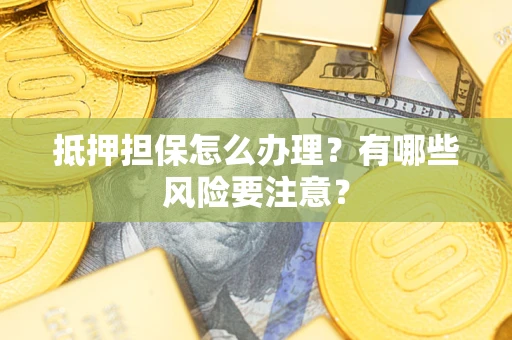武汉抵押担保怎么办理？有哪些风险要注意？
