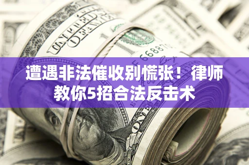武汉遭遇非法催收别慌张！律师教你5招合法反击术
