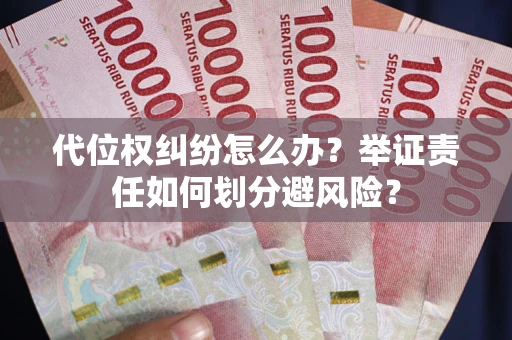 武汉代位权纠纷怎么办？举证责任如何划分避风险？