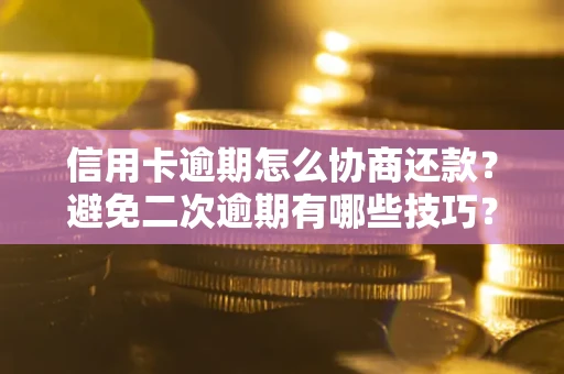 武汉信用卡逾期怎么协商还款？避免二次逾期有哪些技巧？