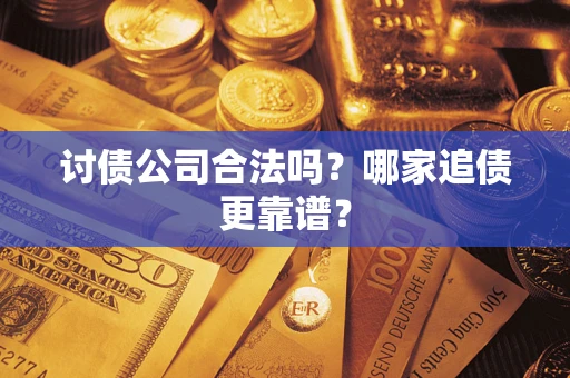 武汉讨债公司合法吗？哪家追债更靠谱？