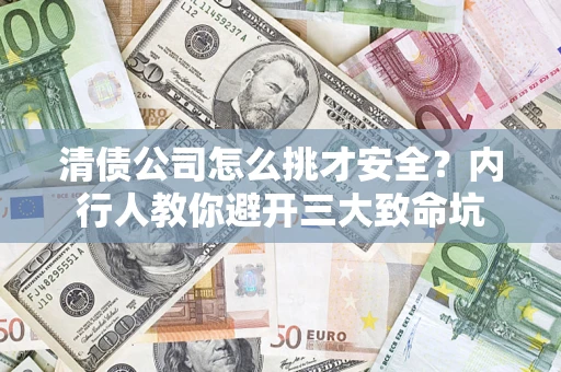 武汉清债公司怎么挑才安全?内行人教你避开三大致命坑 武汉清债公司怎么挑才安全?内行人教你避开三大致命坑