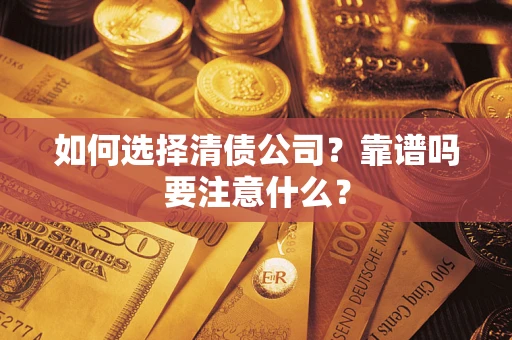 武汉如何选择清债公司？靠谱吗要注意什么？