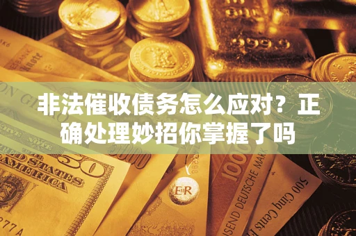 武汉非法催收债务怎么应对？正确处理妙招你掌握了吗