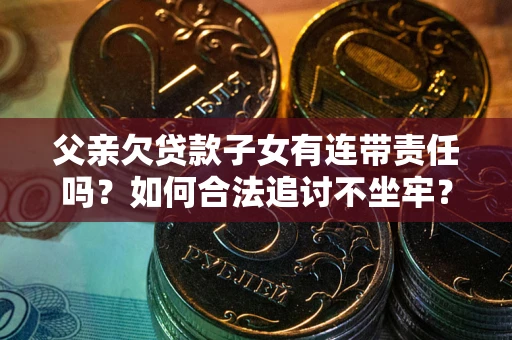 武汉父亲欠贷款子女有连带责任吗？如何合法追讨不坐牢？