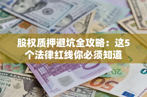 武汉股权质押避坑全攻略：这5个法律红线你必须知道