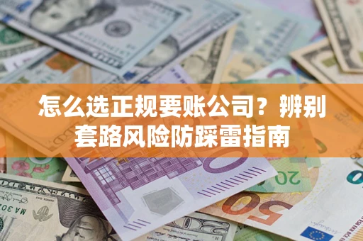 武汉怎么选正规要账公司？辨别套路风险防踩雷指南