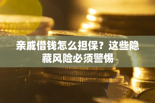 武汉亲戚借钱怎么担保？这些隐藏风险必须警惕