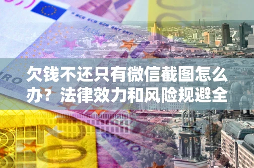 武汉欠钱不还只有微信截图怎么办？法律效力和风险规避全解析