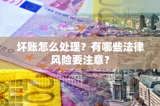 武汉坏账怎么处理？有哪些法律风险要注意？