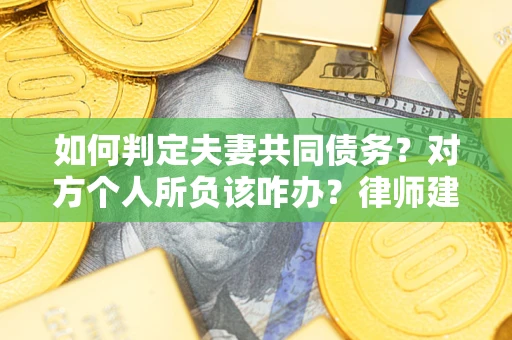 武汉如何判定夫妻共同债务？对方个人所负该咋办？律师建议