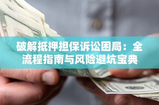 武汉破解抵押担保诉讼困局:全流程指南与风险避坑宝典 武汉破解抵押担保诉讼困局:全流程指南与风险避坑宝典