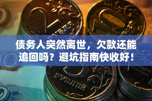 武汉债务人突然离世，欠款还能追回吗？避坑指南快收好！