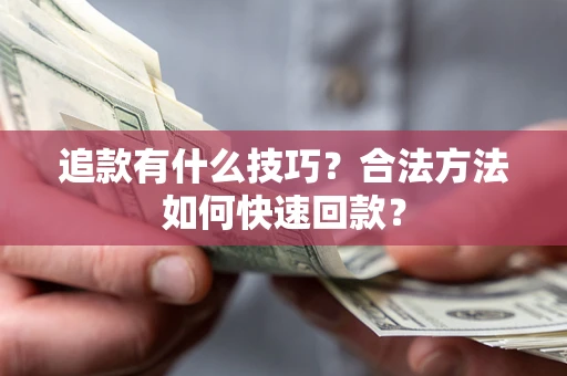 武汉追款有什么技巧？合法方法如何快速回款？