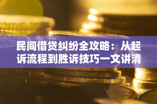 武汉民间借贷纠纷全攻略：从起诉流程到胜诉技巧一文讲清