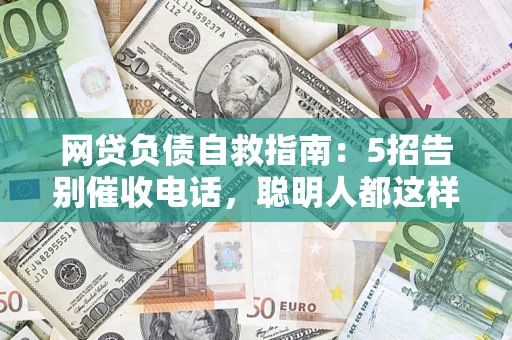 武汉网贷负债自救指南：5招告别催收电话，聪明人都这样做