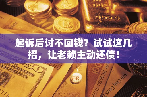 武汉起诉后讨不回钱？试试这几招，让老赖主动还债！