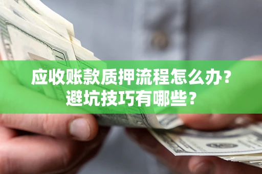 武汉应收账款质押流程怎么办？避坑技巧有哪些？