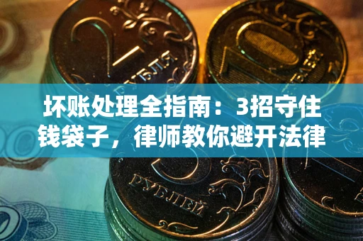 武汉坏账处理全指南：3招守住钱袋子，律师教你避开法律雷区