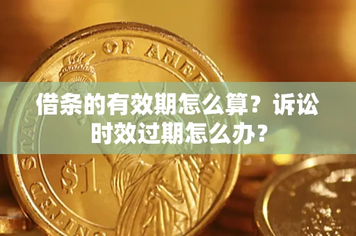 武汉借条的有效期怎么算？诉讼时效过期怎么办？