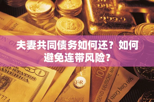 武汉夫妻共同债务如何还？如何避免连带风险？