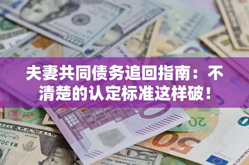 武汉夫妻共同债务追回指南：不清楚的认定标准这样破！