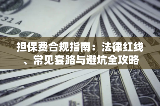 武汉担保费合规指南：法律红线、常见套路与避坑全攻略