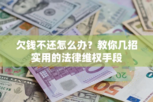 武汉欠钱不还怎么办？教你几招实用的法律维权手段