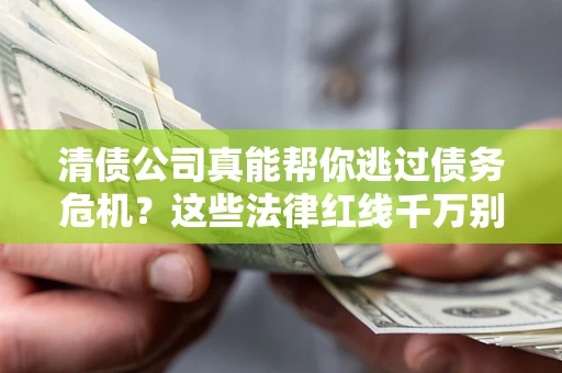 武汉清债公司真能帮你逃过债务危机？这些法律红线千万别踩