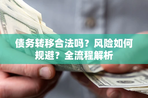 武汉债务转移合法吗？风险如何规避？全流程解析