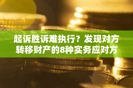 武汉起诉胜诉难执行？发现对方转移财产的8种实务应对方案