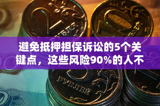 武汉避免抵押担保诉讼的5个关键点，这些风险90%的人不知道！