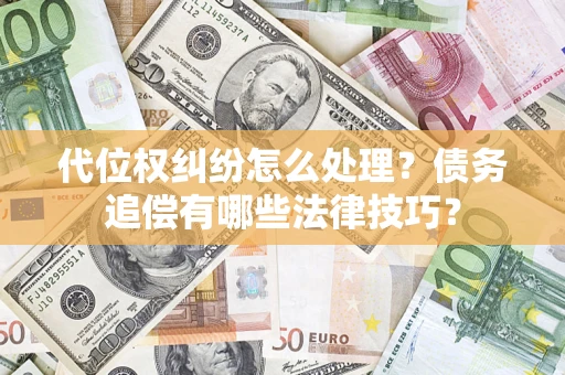 武汉代位权纠纷怎么处理？债务追偿有哪些法律技巧？