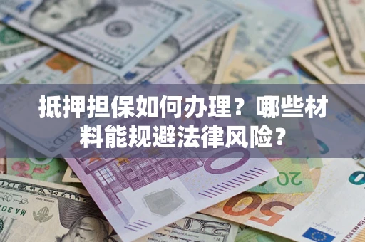 武汉抵押担保如何办理？哪些材料能规避法律风险？